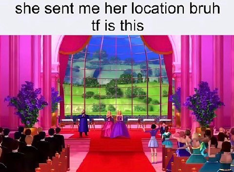 she sent me her location bruh is this