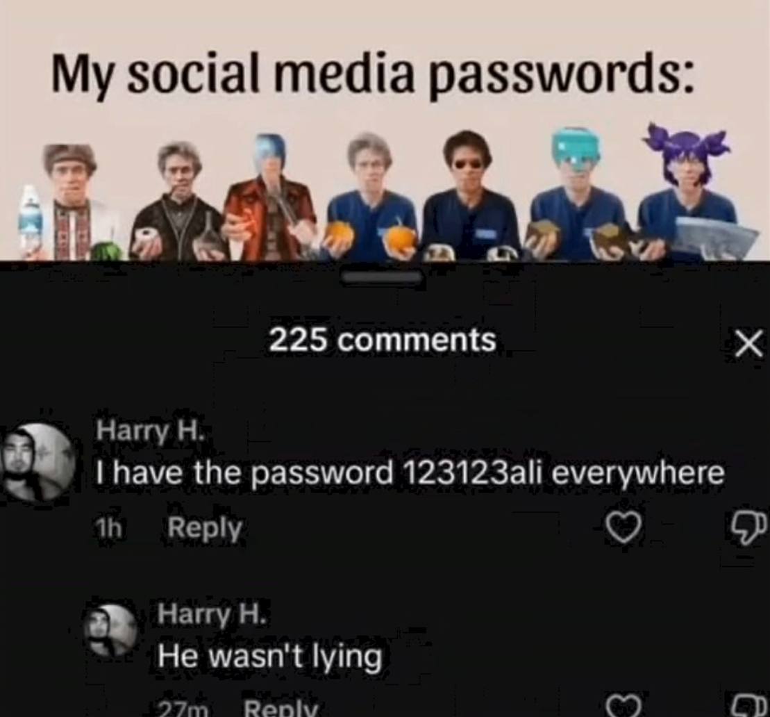 social media passwords: о Я 225 comments Harry have the password 123123ali everywhere Reply Harry He wasn't lying