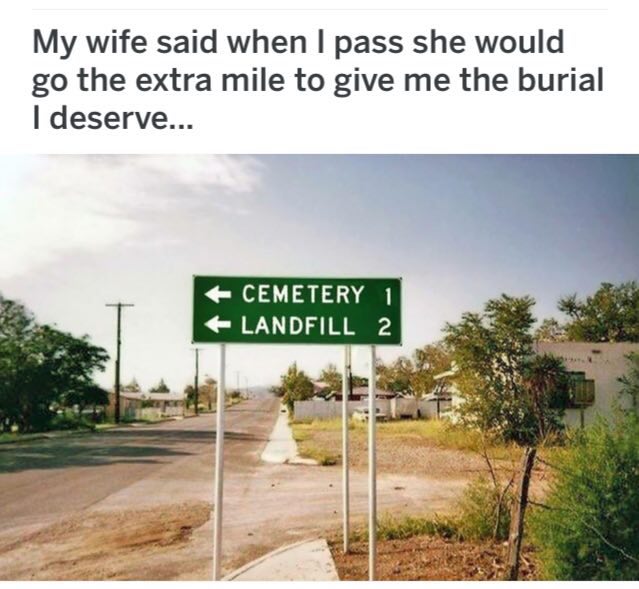 wife said when pass she would the extra mile to give me the burial deserve... CEMETERY LANDFILL 2