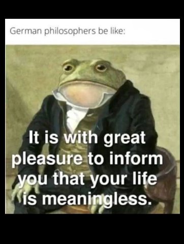 German philosophers be like: я It is with great pleasure to inform you that your life 1$ meaningless.
