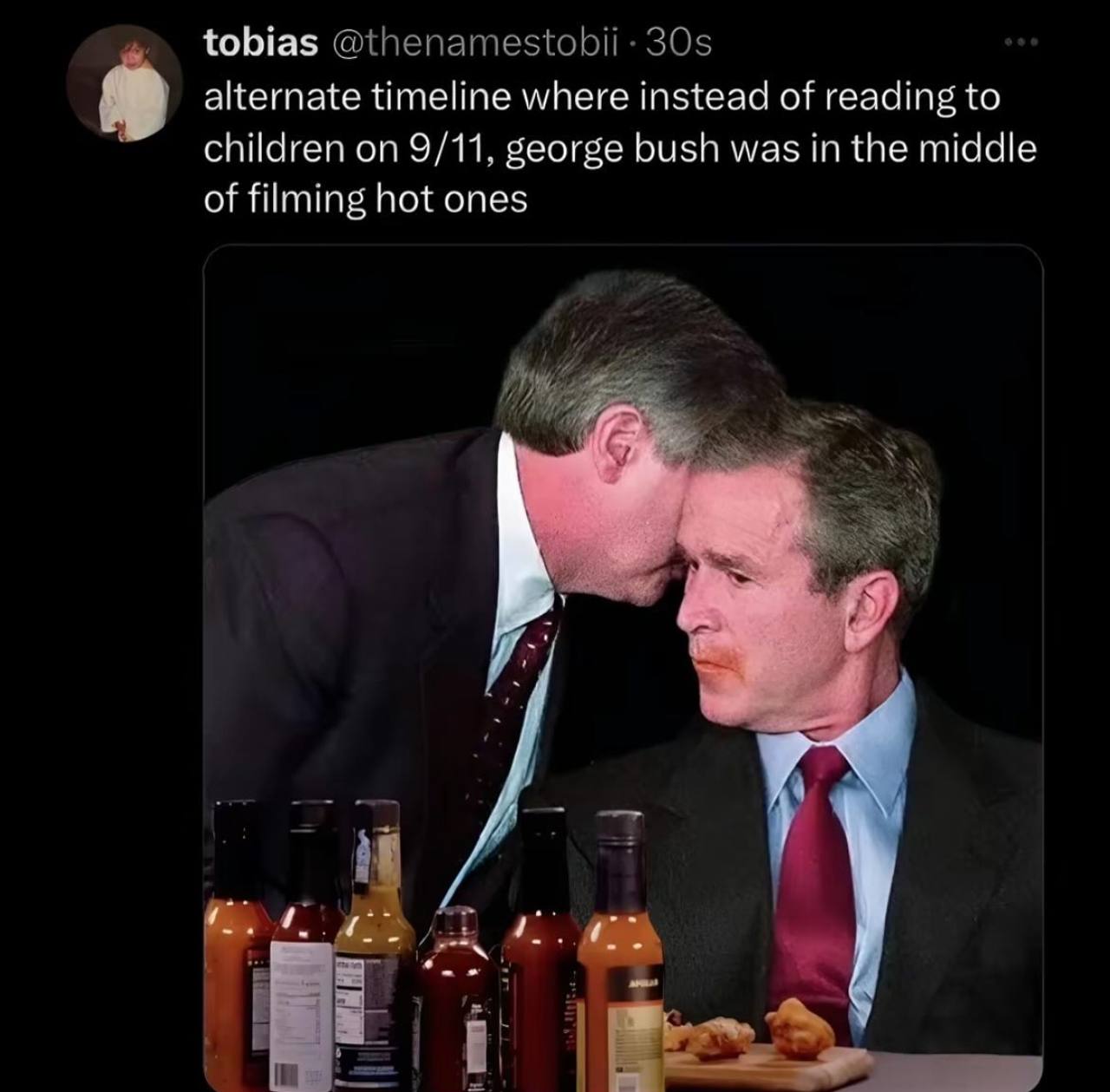 tobias @thenamestobii 30$ alternate timeline where instead of reading to children on 9/11, george bush was in the middle of filming hot ones