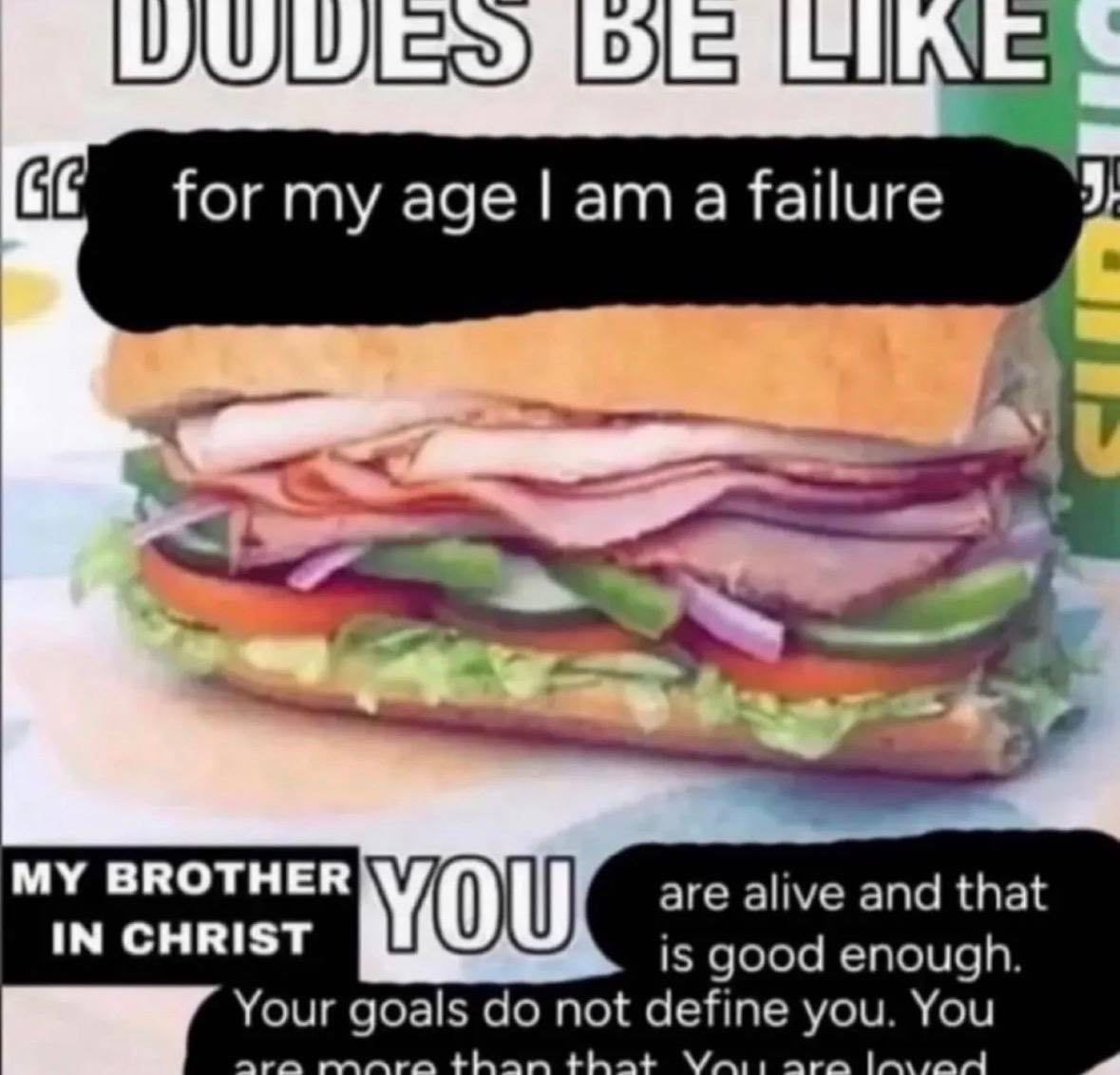 LOLS LNs for my age a failure MY BROTHER are alive and that IN CHRIST YOU is good enough. Your not define you. You