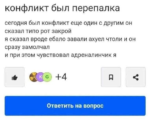 конфликт был перепалка сегодня был конфликт еще один с другим он сказал типо рот закрой я сказал вроде ебало завали ахуел чтоли и он сразу замолчал и при этом чувствовал адреналинчик я +4