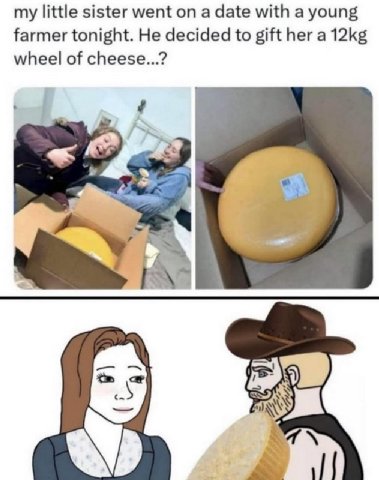 my little sister went on a date with a young farmer tonight. He decided to gift her a wheel of cheese...?