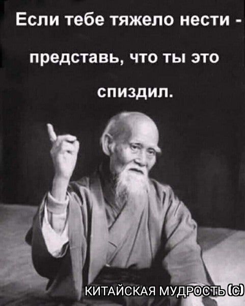 Если тебе тяжело нести представь, что ты это спиздил. КИТАЙСКАЯ МУДРО