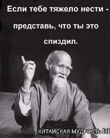 Если тебе тяжело нести представь, что ты это спиздил. КИТАЙСКАЯ МУДРО