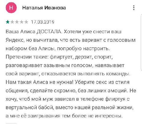 Наталья Иванова 17.03.2019 Ваша Алиса ДОСТАЛА. Хотели уже снести ваш Яндекс, но вычитала, что есть вариант с голосовым набором без Алисы, попробую настроить. Претензии такие: флиртует, дерзит, спорит,