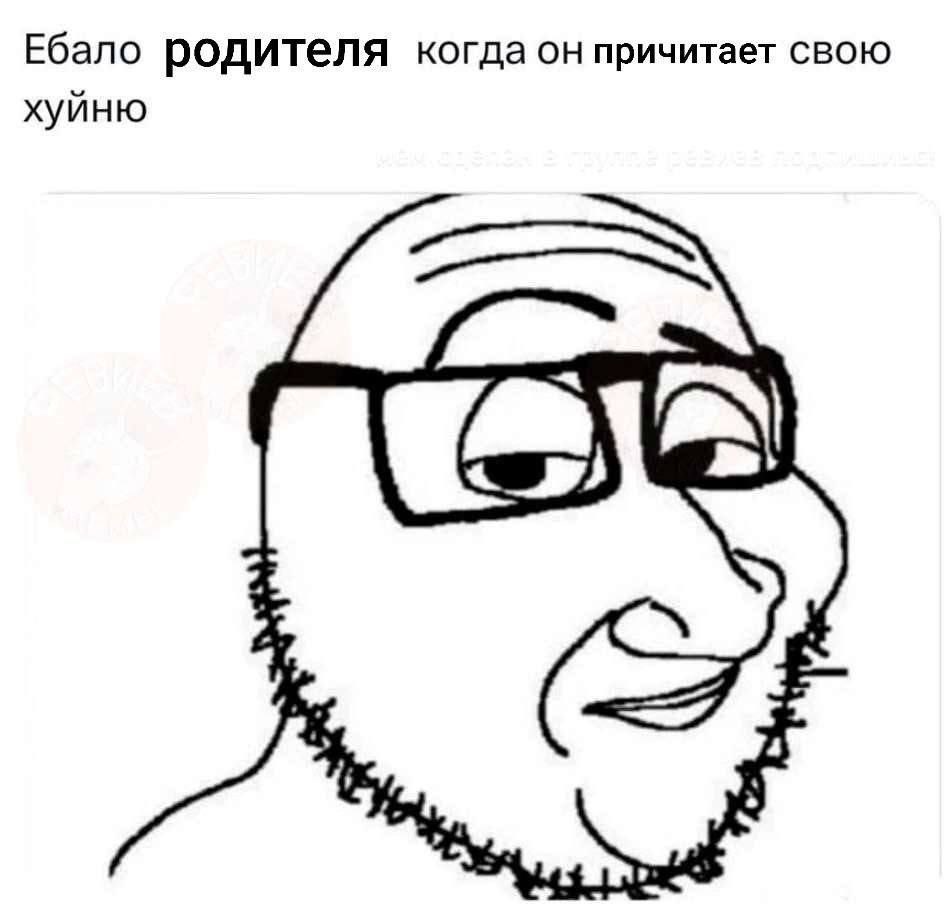 Ебало родителя когда он причитает свою хуйню