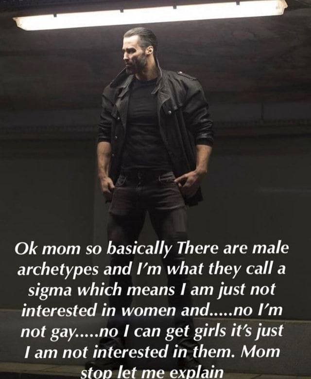 mom so basically There are male archetypes and what they calla sigma which means Гат just not interested in women and no not gay.....no get girls just Гат not interested them. Mom stop let me explain