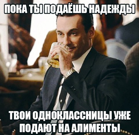 ПОКА ТЫ! НАДЕЖДЫ ТВОИ ОДНОКЛАССНИЦЫ УЖЕ ПОДАЮТ НА АЛИМЕНТЫ