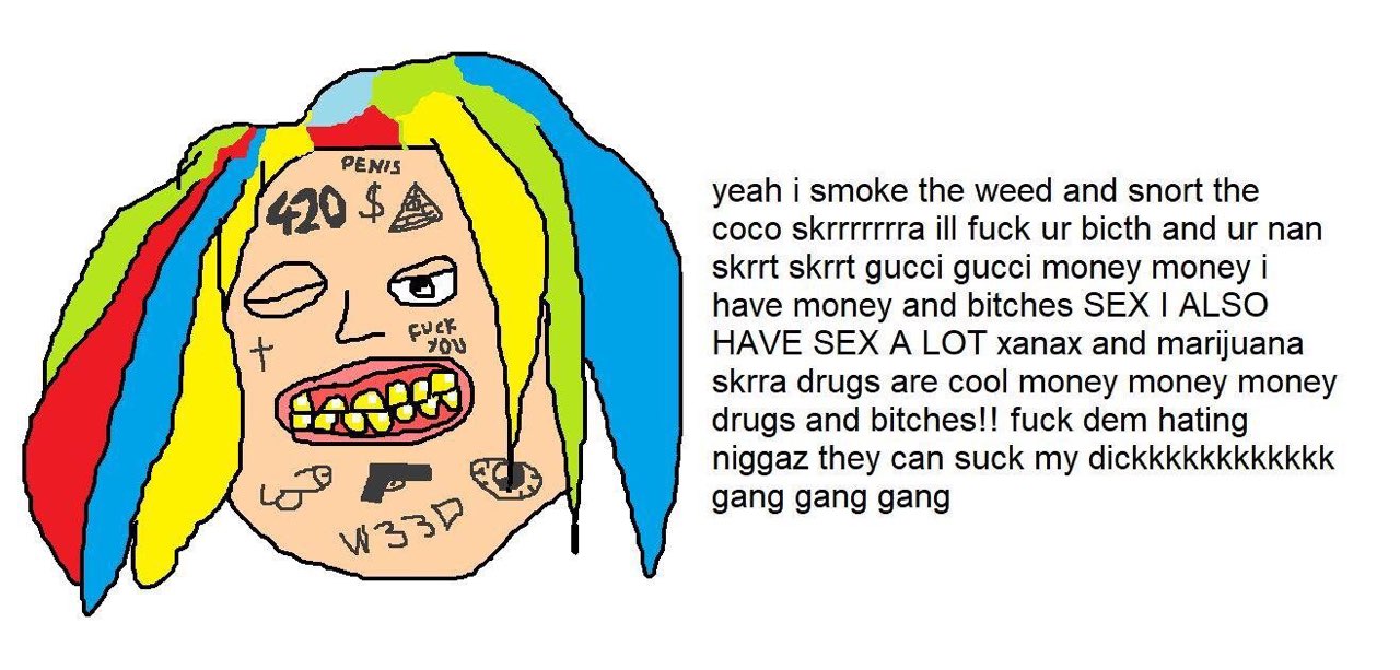 РЕМ! 420 yeah i smoke the weed and snort the coco skrrrrrrra ill fuck bicth and nan skrrt skrrt gucci gucci money money i have money and bitches SEX ALSO HAVE SEX А LOT xanax and marijuana skrra drugs