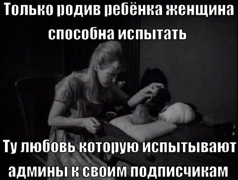 Только родив ребенка женщина способна испытать Тулюбовь которую испытывают админы в своим подписчикам