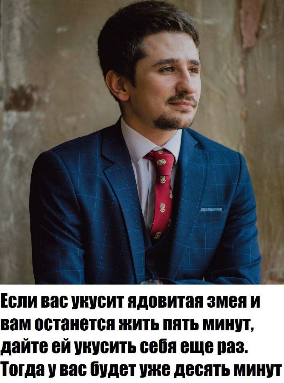Если вас укусит ядовитая змея и вам останется жить пять минут, дайте укусить себя еще раз. Тогда увас будет уже десять минут
