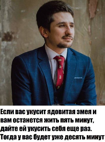 Если вас укусит ядовитая змея и вам останется жить пять минут, дайте укусить себя еще раз. Тогда увас будет уже десять минут