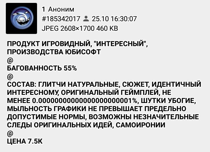 1 Аноним #185342017 25.10 16:30:07 JPEG 460 ПРОДУКТ ИГРОВИДНЫЙ, "ИНТЕРЕСНЫЙ", ПРОИЗВОДСТВА ЮБИСОФТ БАГОВАННОСТЬ 55% СОСТАВ: ГЛИТЧИ НАТУРАЛЬНЫЕ, СЮЖЕТ, ИДЕНТИЧНЫЙ ИНТЕРЕСНОМУ ОРИГИНАЛЬНЫЙ ГЕЙМПЛЕЙ, НЕ 