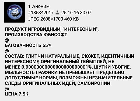 1 Аноним #185342017 25.10 16:30:07 JPEG 460 ПРОДУКТ ИГРОВИДНЫЙ, "ИНТЕРЕСНЫЙ", ПРОИЗВОДСТВА ЮБИСОФТ БАГОВАННОСТЬ 55% СОСТАВ: ГЛИТЧИ НАТУРАЛЬНЫЕ, СЮЖЕТ, ИДЕНТИЧНЫЙ ИНТЕРЕСНОМУ ОРИГИНАЛЬНЫЙ ГЕЙМПЛЕЙ, НЕ 