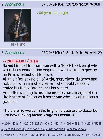 Anonymous 07/30/24(Тие)13:07:36 №.201943881 >80 year old virgin 15 JPG Anonymous 07/30/24(Tue)13:15:19 No.201944129 >>201943881 Saved himself for marriage with a 1000/10 Elven who was also a centenari