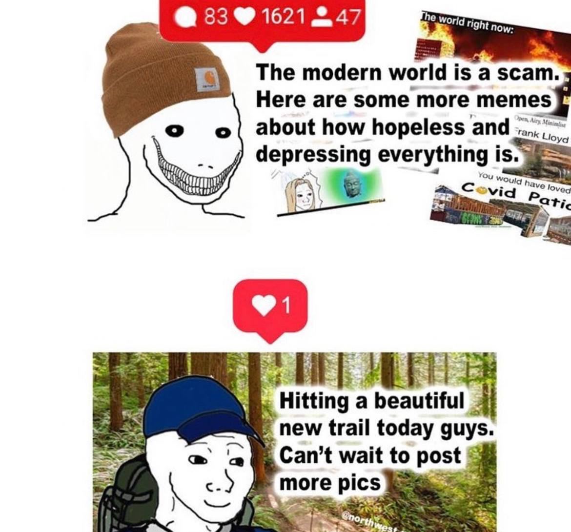 83 9 1621 he World right now The modern world is a scam. Here are some more meme о о about how hopeless апа rank depressing everything 1 is. would have loveg \=7 Hitting a beautiful new trail today gu