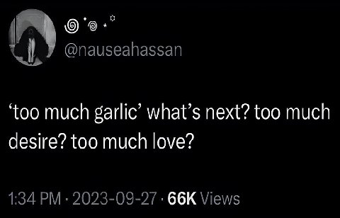 @nauseahassan ‘too much garlic’ what’s next? too much desire? too much love? 1:34 2023-09-27 Views