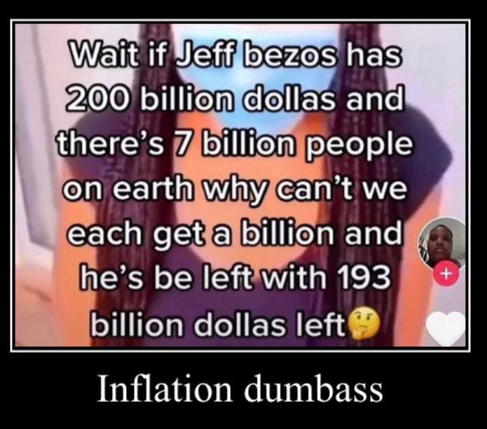 it 4200 there’s 7 billion people why сап” each а billion and he’s be left мин 193 billion Inflation dumbass