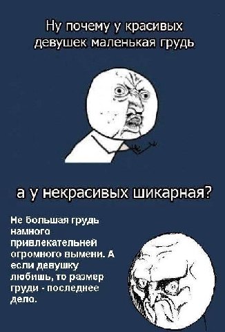 Ну почему у красивых девушек маленькая грудь а у некрасивых шикарная? Не большая грудь намного привлекательней огромного вымени. А если девушку любишь, то размер груди последнее дело.