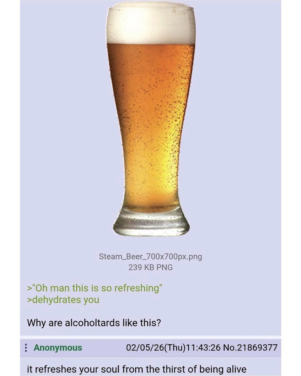 Steam_Beer_700x700px.png 239 PNG man this is so refreshing" >dehydrates you Why are alcoholtards like this? В В Anonymous No.21869377 it refreshes your soul from the thirst of being alive