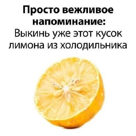Просто вежливое напоминание: Выкинь уже этот кусок лимона из холодильника