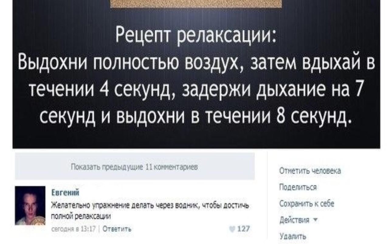 Рецепт релаксации: Выдохни полностью воздух, затем вдыхай в течении 4 секунд, задержи дыхание секунд и выдохни в течении 8 секунд. Евгений Желательно упражнение делать через Бодник, чтобы достичь