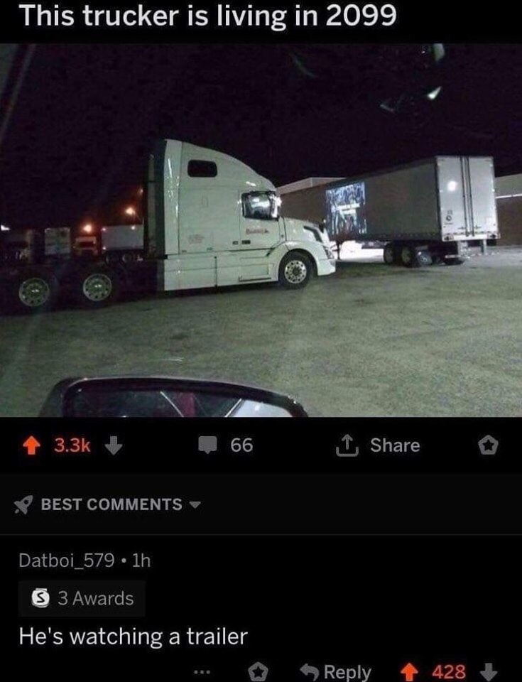 This trucker is living in 2099 4% 66 it, Share BEST COMMENTS Datboi_579 3 Awards He's watching a trailer 4 428