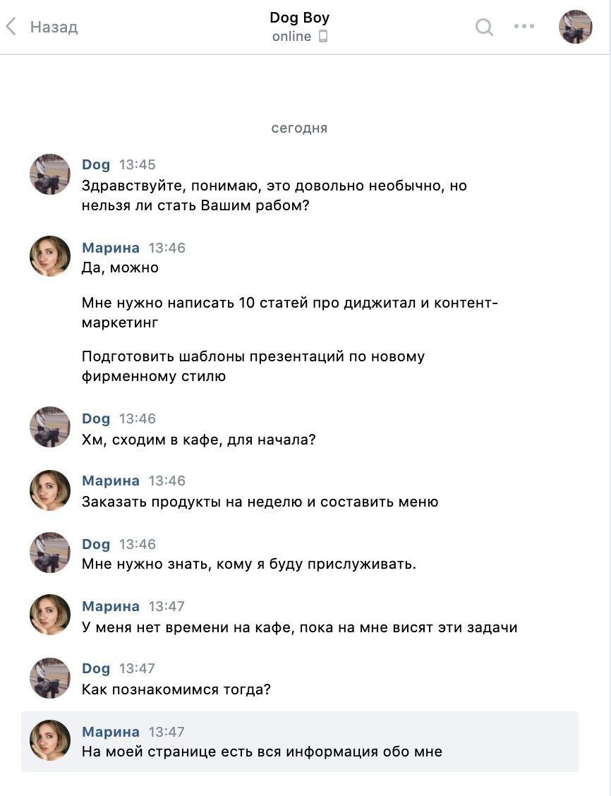 Dog Boy Назад online сегодня Dog 13:45 и Здравствуйте, понимаю, это довольно необычно, но нельзя ли стать Вашим рабом? Марина 13:46 Да, можно Мне нужно написать 10 статей про диджитал и контент- марке