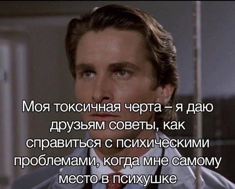 Моя токсичная черта я даю друзьям советы, как справиться с психическими проблемами, когда мне самому место в психушке