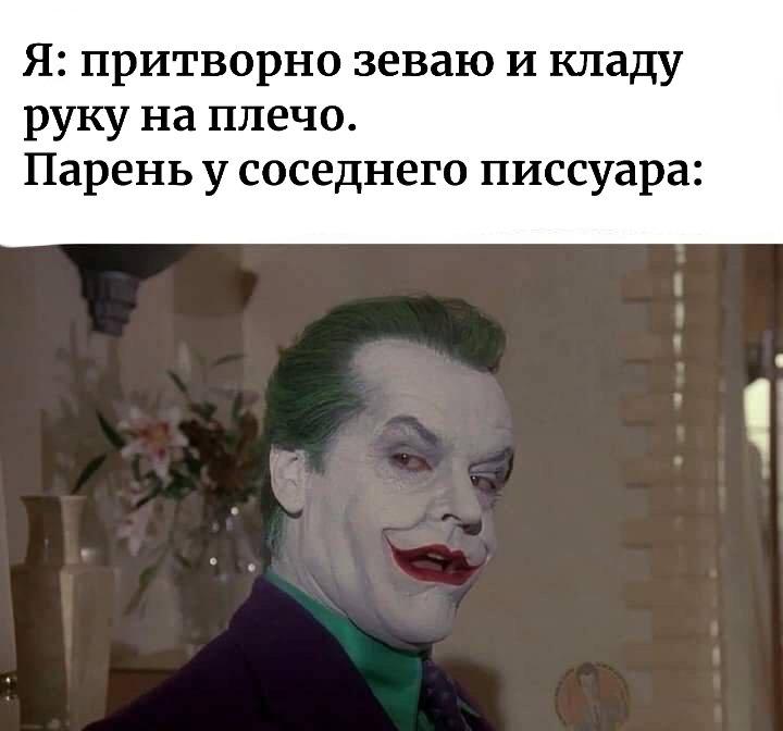 Я: притворно зеваю и кладу руку на плечо. Пареньу соседнего писсуара: