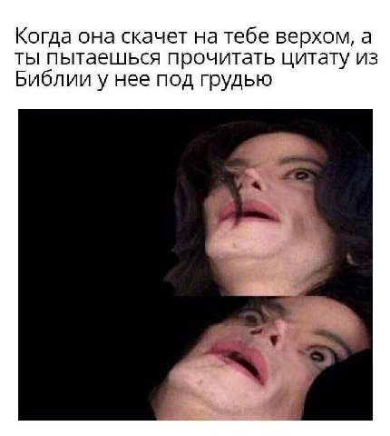 Когда она скачет на тебе верхом, а ты пытаешься прочитать цитату из Библии у нее под грудью