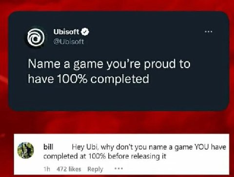 Ubisoft @Ubisoft Мате а game you’re proud to have 100% completed bill Hey Ubi, why don't you name a game YOU have completed at 100% before releasing it 472 likes Reply