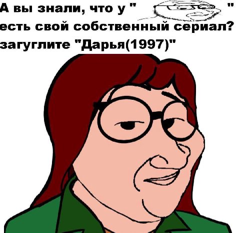 А вы знали, что у" есть свой собственный сериал? загуглите "Дарья(1997)"