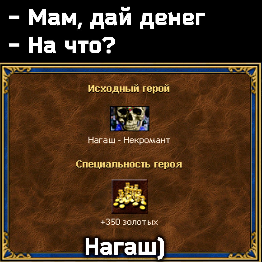 Мам, даи денег На что? Исходный герой Нагаш Некромант Специальность героя +350 золотых