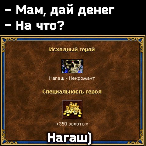 Мам, даи денег На что? Исходный герой Нагаш Некромант Специальность героя +350 золотых