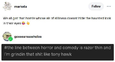 markets Follow eee We all got that homie whose air of silliness doesnt hide the haunted look in their eyes geeseareassholes #the line between horror and comedy is razor thin and grindin that shit like