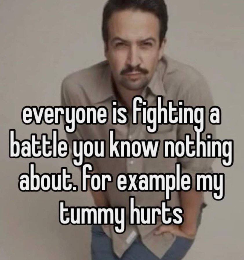 everyone is Fighting a battle you know about. Гог example my tummy hurts