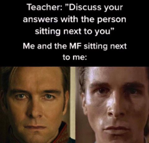 Teacher: "Discuss your answers with the person sitting next to you” Me and the sitting next to me: