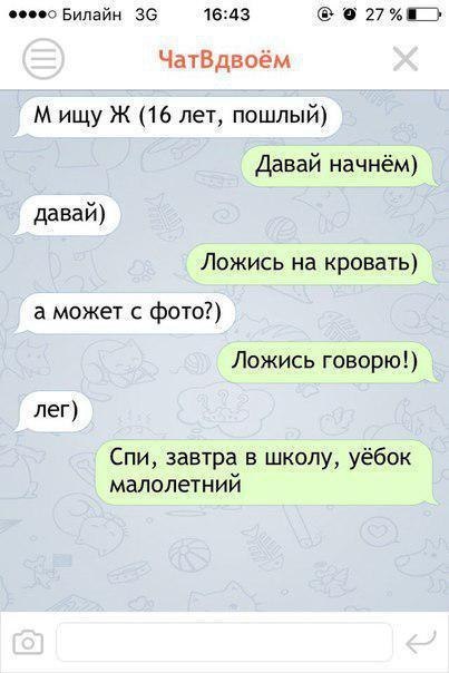 Билайн 16:43 ЧатВдвоём ищу Ж (16 лет, пошлый) Давай начнём) давай) Ложись на кровать) а может с фото?) Ложись говорю!) лег) Спи, завтра в школу, уёбок малолетний