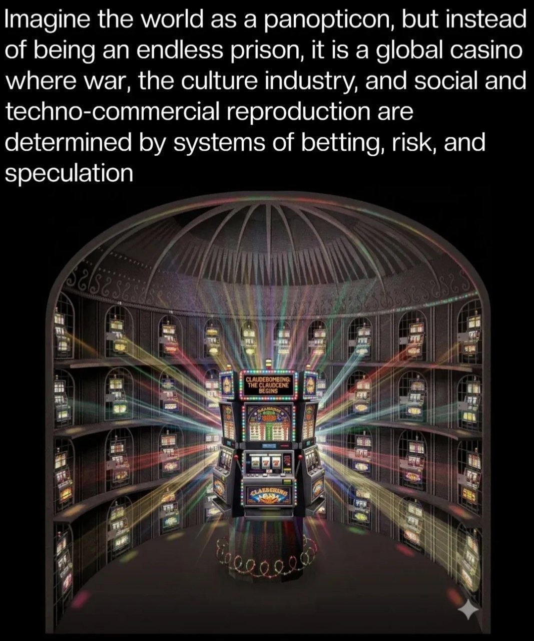 Imagine the world as а panopticon, but instead of being an endless prison, it is a global casino where war, the culture industry, and social and techno-commercial reproduction are determined systems o