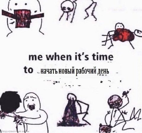 me when it’s time tO начать НОВЫЙ рабочий День