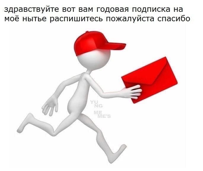 здравствуйте вот вам годовая подписка на моё нытье распишитесь пожалуйста спасибо