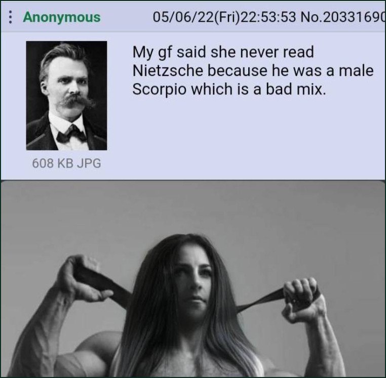 Anonymous 05/06/22(Fri)22:53:53 said she never read Nietzsche because he was a male Scorpio which is а bad mix. 608 JPG К