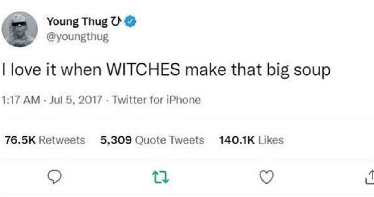 Young Thug @youngthug love it when WITCHES make that big soup 1:17 Jul 5, 2017 Twitter for iPhone Retweets 5,309 Quote Tweets Likes