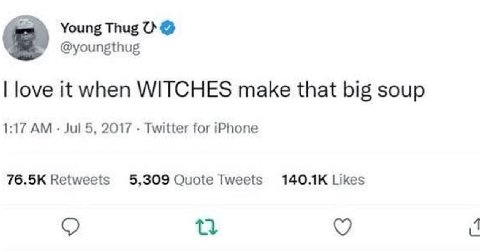 Young Thug @youngthug love it when WITCHES make that big soup 1:17 Jul 5, 2017 Twitter for iPhone Retweets 5,309 Quote Tweets Likes