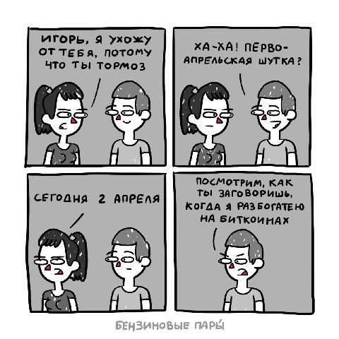 ИГОРЬ, Я Ухожу ХА-ХА! ПЕРВО- ОТ ТЕБЯ, ПОТОМУ ЧТо ТЫ Тормоз АПРЕЛЬСКАЯ ШУТКА? ПОСМОТРИМ, КАК. СЕГОДНЯ 2 АПРЕЛЯ Tol ЗАГОВОРИШЬ, КОГДА Я РАЗ НА БИТКОИ НАХ 1¢