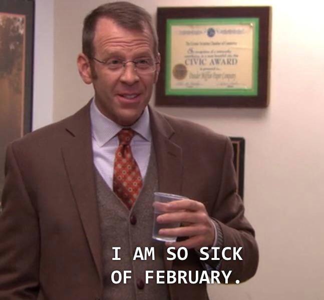I SO SICK OF FEBRUARY.