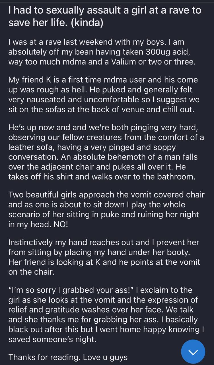 had to sexually assault а girl at a rave to save her life. (kinda) was at a rave last weekend with my boys. absolutely off my bean having taken acid, way too much mdma and a Valium or two or three. My